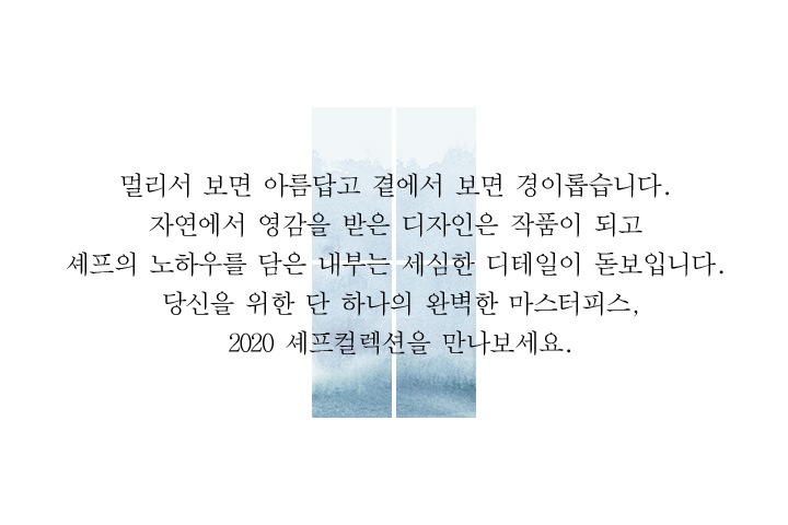 멀리서 보면 아름답고 곁에서 보면 경이롭습니다. 자연에서 영감을 받은 디자인은 작품이 되고 셰프의 노하우를 담은 내부는 세심한 디테일이 돋보입니다. 당신을 위한 단 하나의 완벽한 마스터피스, 2020 셰프컬렉션을 만나보세요.