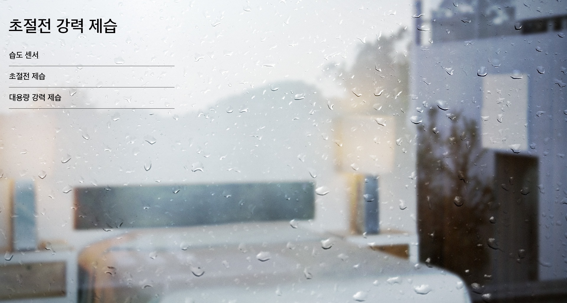 비가 내리는 날 물방울이 맺힌 유리창 너머로 침실이 보여지는 모습입니다. 초절전 강력 제습, 습도 센서, 초절전 제습, 대용량 강력 제습
