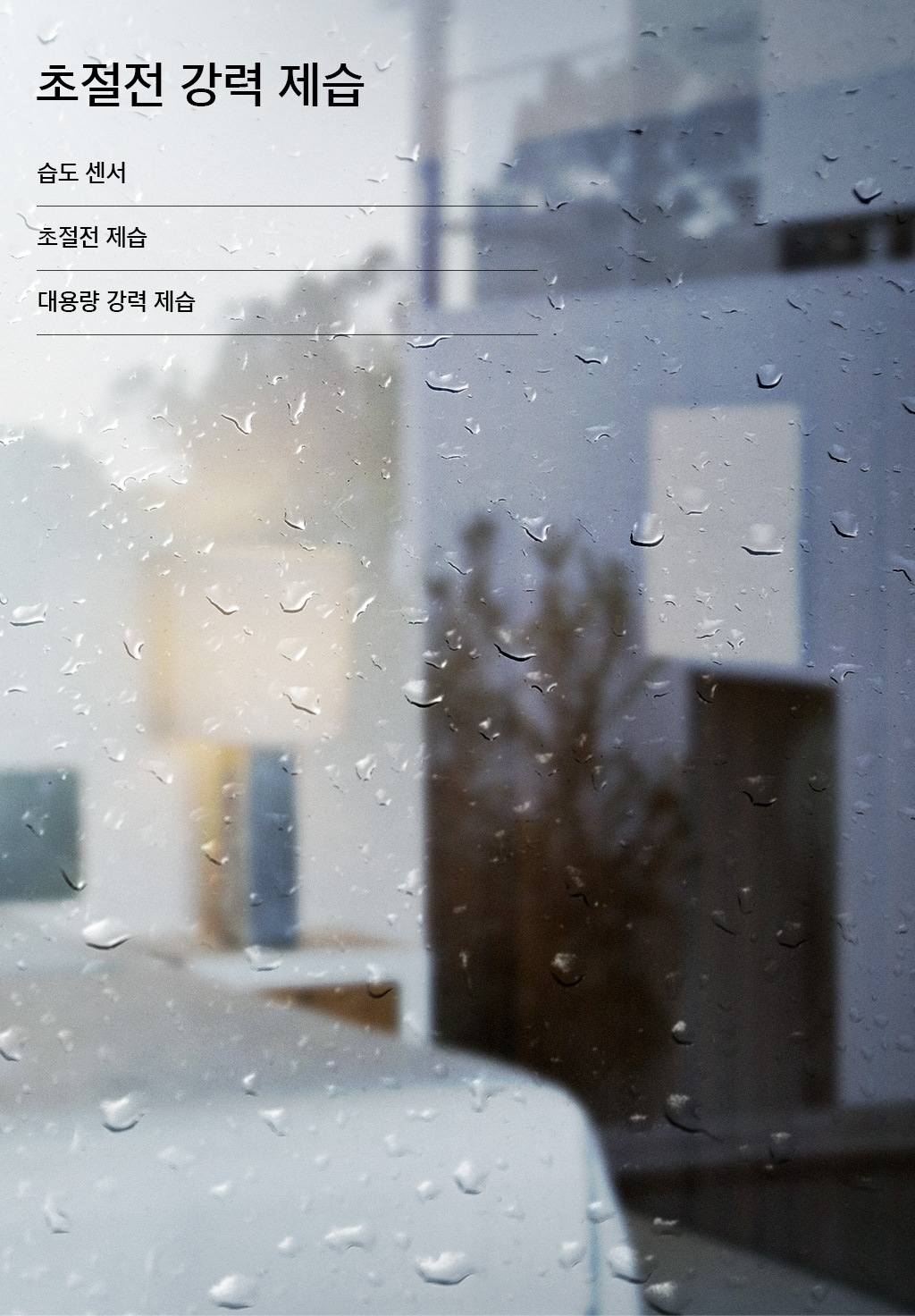 비가 내리는 날 물방울이 맺힌 유리창 너머로 침실이 보여지는 모습입니다. 초절전 강력 제습, 습도 센서, 초절전 제습, 대용량 강력 제습