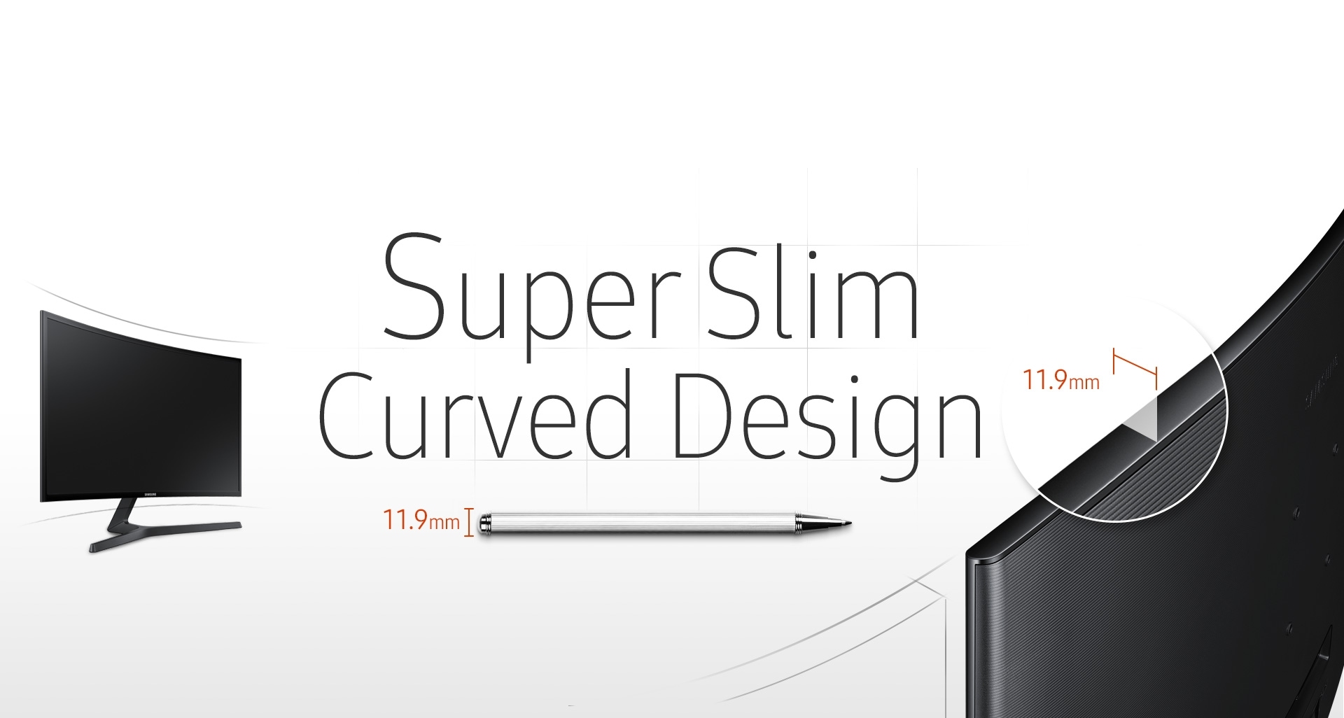 Super slim curved screen and stylish, contemporary design 