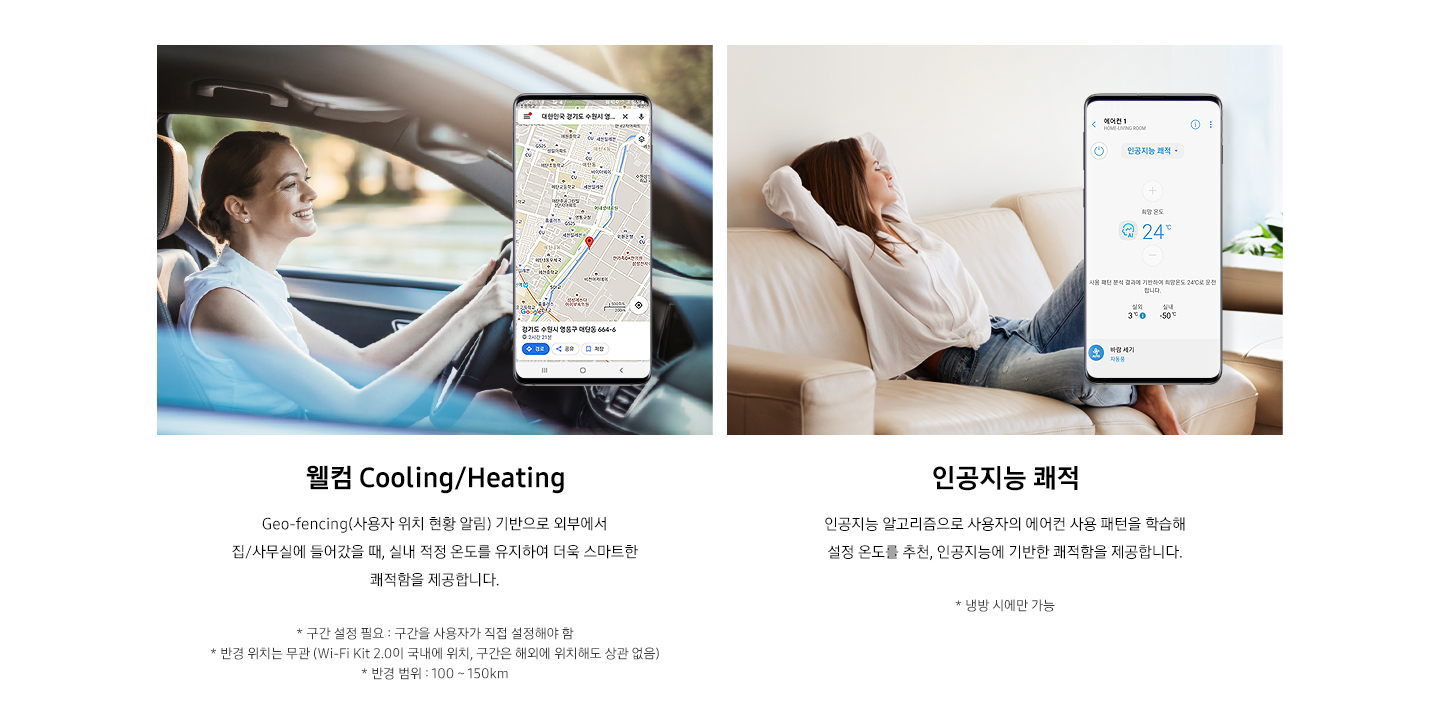 왼쪽) 웰컴 Cooling/Heating - Geo-fencing(사용자 위치 현황 알림) 기반으로 외부에서 집/사무실에 들어갔을 때, 실내 적정 온도를 유지하여 더욱 스마트한 쾌적함을 제공합니다. 오른쪽) 인공지능 쾌적 -인공지능 알고리즘으로 사용자의 에어컨 사용 패턴을 학습해  설정 온도를 추천, 인공지능에 기반한 쾌적함을 제공합니다.