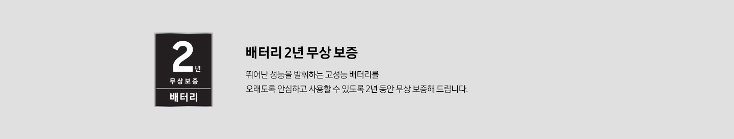 배터리 2년 무상 보증 로고를 이미지로 보여주고 있습니다. 배터리 2년 무상 보증 뛰어난 성능을 발취하는 고성능 배터리를 오래도록 안심하고 사용할 수 있도록 2년 동안 무상 보증해 드립니다.