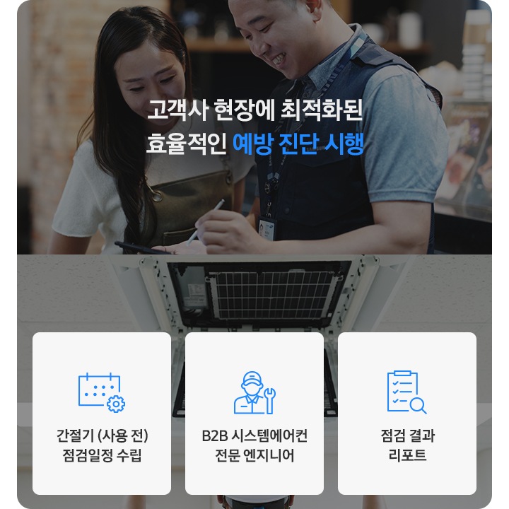 고객사 현장에 최적화된 효율적인 예방 진단 시행. 간절기 (사용 전) 점검일정 수립, B2B 시스템에어컨 전문 엔지니어, 점검 결과 리포트. 배경으로 전문 엔지니어가 고객과 상담하는 모습과 에어컨을 살펴보는 모습의 이미지가 있습니다.