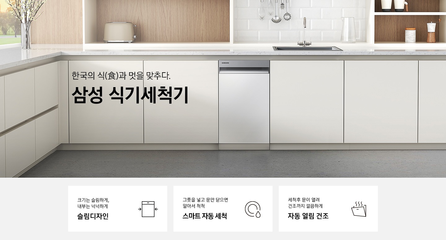 한국의 식과 멋을 맞추다. 삼성 식기세척기'문구 우측에 실버 컬러의 식기세척기가 주방 싱크대에 빌트인으로 설치되어 있습니다. 하단 3POD '크기는 슬림하게, 내부는 넉넉하게 슬림디자인' 문구와 식기세척기 아이콘, '그릇을 넣고 문만 닫으면 알아서 척척 스마트 자동 세척' 문구와 접시가 물에 세척되는듯 표현된 아이콘, '세척 후 문이 열려 건조까지 깔끔하게 자동 문열림 건조'문구와 도어가 열려 열이 빠져나가는 식기세척기 아이콘이 보여집니다.