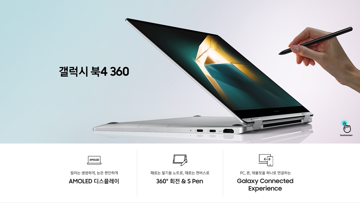 실버 컬러의 갤럭시 북4 360이 모니터 360도 회전한 상태로 반쯤 열린 채 좌측을 향하고 있습니다. 제품의 우측에는 S펜을 들고 있는 사람의 손이 보입니다. 제품의 좌측에는 갤럭시 북4 360라는 제품명이 기재되어 있습니다. 이미지 하단에는 총 3개의 특장점이 나열되어 있습니다. 우측부터 차례로 컬러는 생생하게, 눈은 편안하게 AMOLED 디스플레이 라는 텍스트와 함께 아이콘 이미지, 때로는 필기용 노트로, 때로는 캔버스로 360º 회전 & S Pen라는 텍스트와 함께 아이콘 이미지, PC, 폰, 태블릿을 하나로 연결하는 Galaxy Connected Experience라는 텍스트와 함께 아이콘 이미지가 있습니다.