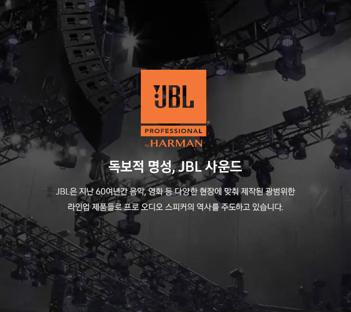 [JBL b~ý HÁR~MÁÑ 독보적 명성, J~BL 사운드 JB~L은 지난 60여년간 음악, 영화 등 다양한 현장에 맞춰 제작된 광범위한 라인업 제품들로 프로 오디오 스피커의 역사를 주도하고 있습니다.]