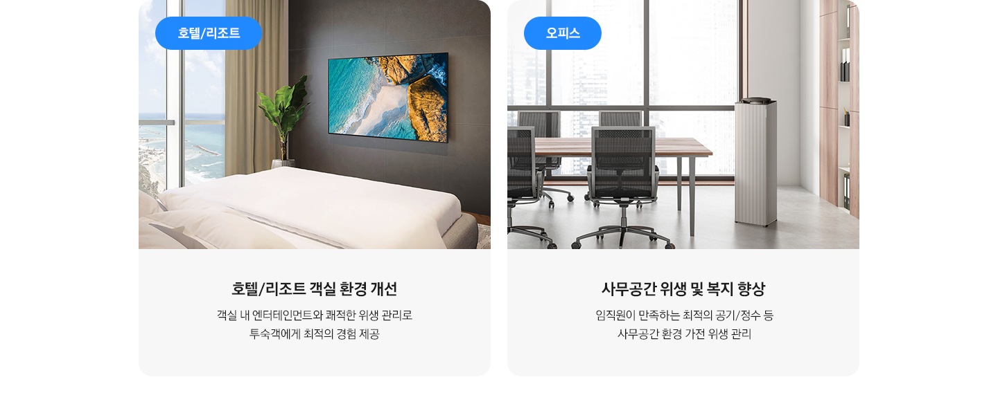 두개의 공간과 설명글이 있으며, 좌측 부터 호텔/리조트 문구와 호텔 방안 공간에 호텔/리조트 객실 환경 개선 객실 내 엔터테인먼트와 쾌적한 위생 관리로 투숙객에게 최적의 경험 제공, 오피스 문구와 사무실로 공간에 사무공간 위생 및 복지 향상 임직원이 만족하는 최적의 공기/정수 등 사무공간 환결 가전 위생관리 문구가 있습니다.
