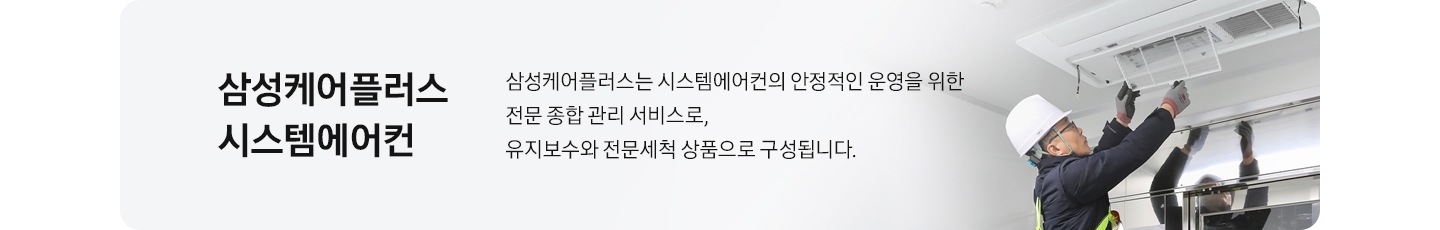 삼성케어플러스 설명 베너가 있으며 촤즉엔 천장형 시스템에어컨을 확인하고 있는 전문가가 있으며 우측엔 삼성케어플러스란? 삼성케어플러스는 시스템에어컨의 안정적인 운영을 위한 전문 종합 관리 서비스로, HVAC 유지보수와 전문 세척 상품으로 구성됩니다. 문구가 있습니다.