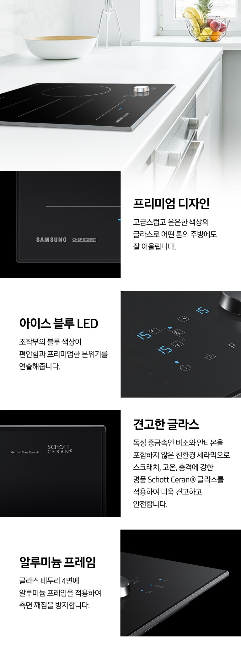 화이트 톤의 고급스러운 인테리어 주방에 빌트인 방식으로 설치된 전기레인지가 있는 모습입니다. 전기레인지에는 네개의 동그라미가 있으며, 제품 좌상단의 동그라미를 클릭 시 알루미늄 프레임을 확대하여 볼 수 있습니다. 제품 좌하단의 동그라미를 클릭하면 삼성 쉐프컬렉션 로고가 확대되어 고급스럽고 은은한 색상의 제품을 볼 수 있으며, 우상단의 동그라미를 클릭하면 Schott Ceran® 로고 부분이 확대되어 보입니다. 제품 우하단의 동그라미를 클릭하면 아이스 블루 LED의 조작부가 확대되어 보입니다.