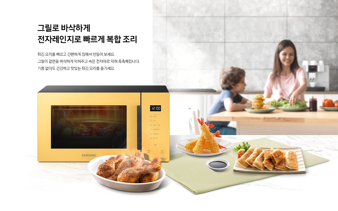 우측에는 멀리 테이블에 앉아 식사중인 가족의 모습이 흐리게 보여지고 좌측에는 BESPOKE 전자레인지 23L (스마트 쿡) 글램 썬 옐로우와 그릴프라이로 조리된 닭다리 새우튀김, 군만두가 담긴 접시가 있습니다. 제품 위로 그릴로 바삭하게 전자레인지로 빠르게 복합 조리 튀김 요리를빠르고 간편하게 집에서 만들어보세요 그릴이 겉면을 바삭하게 익혀주고 속은전자파로 익혀 촉촉해집니다. 기름 없이도 건강하고 맛있는 튀김요리를 즐기세요 라는 문구가 있습니다.