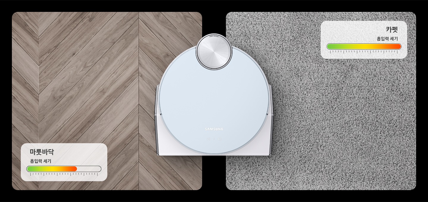 제트 봇을 바로 위에서 바라본 모습이 나오며 오른쪽에는 카펫, 왼쪽에는 마룻바닥을 배치하였습니다.  각 바닥재 옆에는 청소 시 자동으로 조정되는 흡입력 표시가 그래픽으로 보이며, 한눈에 비교할 수 있게 연출하였습니다.