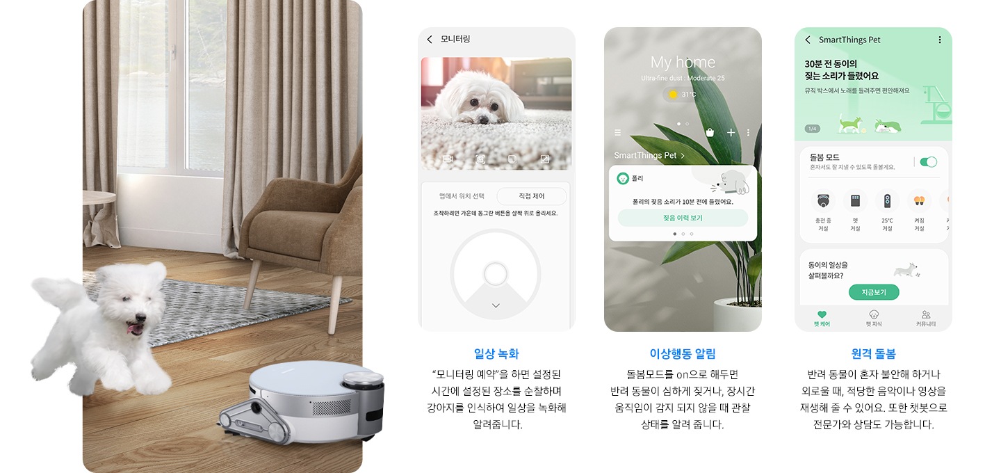 화면 오른쪽에는 강아지와 제트 봇이 거실에서 즐겁게 뛰어 놀고 있는 장면이 연출 되어 있습니다. 화면 왼쪽에는 일상 녹화, 이상 행동 알림, 원격 돌봄까지 3개의 펫케어 시스템을 실행한 앱 화면이 차례로 보여집니다.