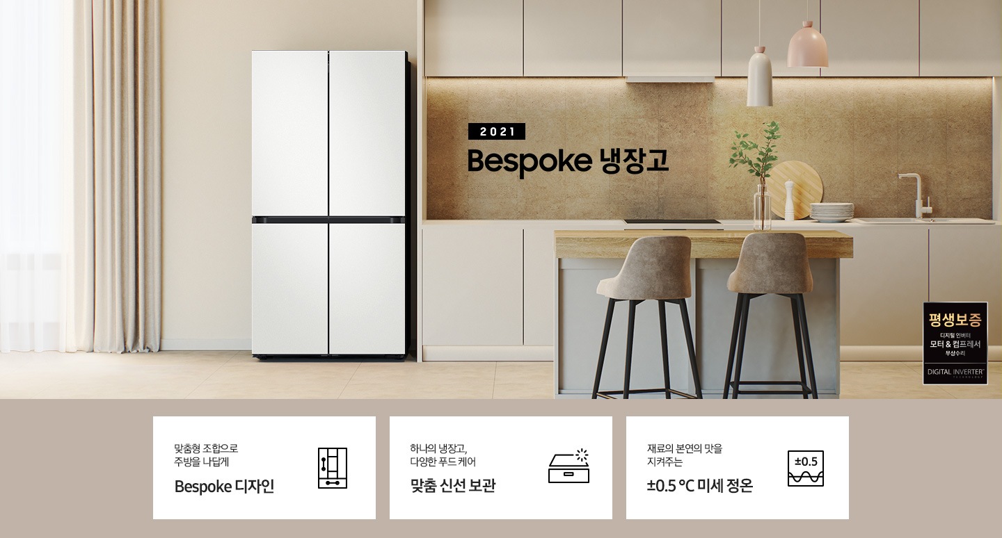 2021 Bespoke 냉장고 인테리어컷 입니다. 베이지톤 주방에 코타 화이트 컬러 냉장고가 설치되어 있습니다. 인테리어컷 우측 하단에는 디지털 인버터 모터&컴프레서 무상수리 평생보증 로고가 나와있습니다. 인테리어컷 하단에는 냉장고 특장점을 설명하는 문구와 아이콘이 나와있습니다. 좌측부터 맞춤형 조합으로 주방을 나답게 Bespoke 디자인 문구와 아이콘, 하나의 냉장고, 다양한 푸드 케어 맞춤 신선 보관 문구와 아이콘, 재료의 본연의 맛을 지켜주는 ±0.5℃ 미세 정온 문구와 아이콘이 나와있습니다.