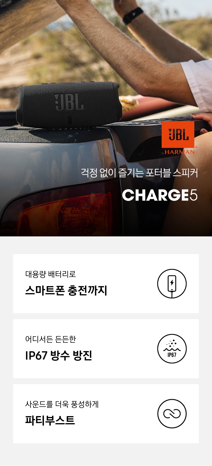 걱정 없이 즐기는 포터블 스피커 JBL CHARGE 5 KV 입니다. 대용량 배터리로 스마트폰 충전까지, 어디서든 든든한 IP67 방수 방진, 사운드를 더욱 풍성하게 파티부스트 3 POD 가 있습니다.