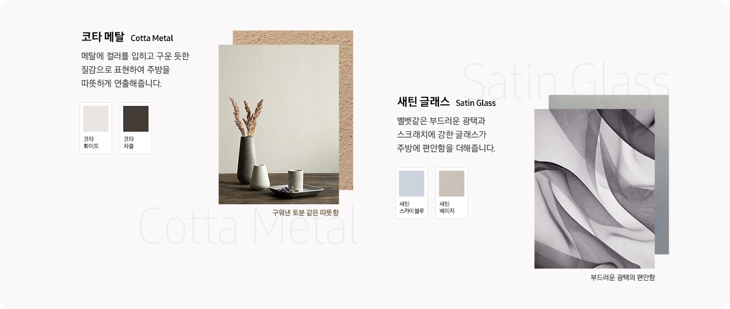 코타 메탈, 새틴 글래스 컬러 소재의 컬러 스토리를 설명하고 있습니다. 구워낸 토분 같은 따뜻함, 부드러운 광택의 편안함 소재를 디자인적으로 보여집니다.