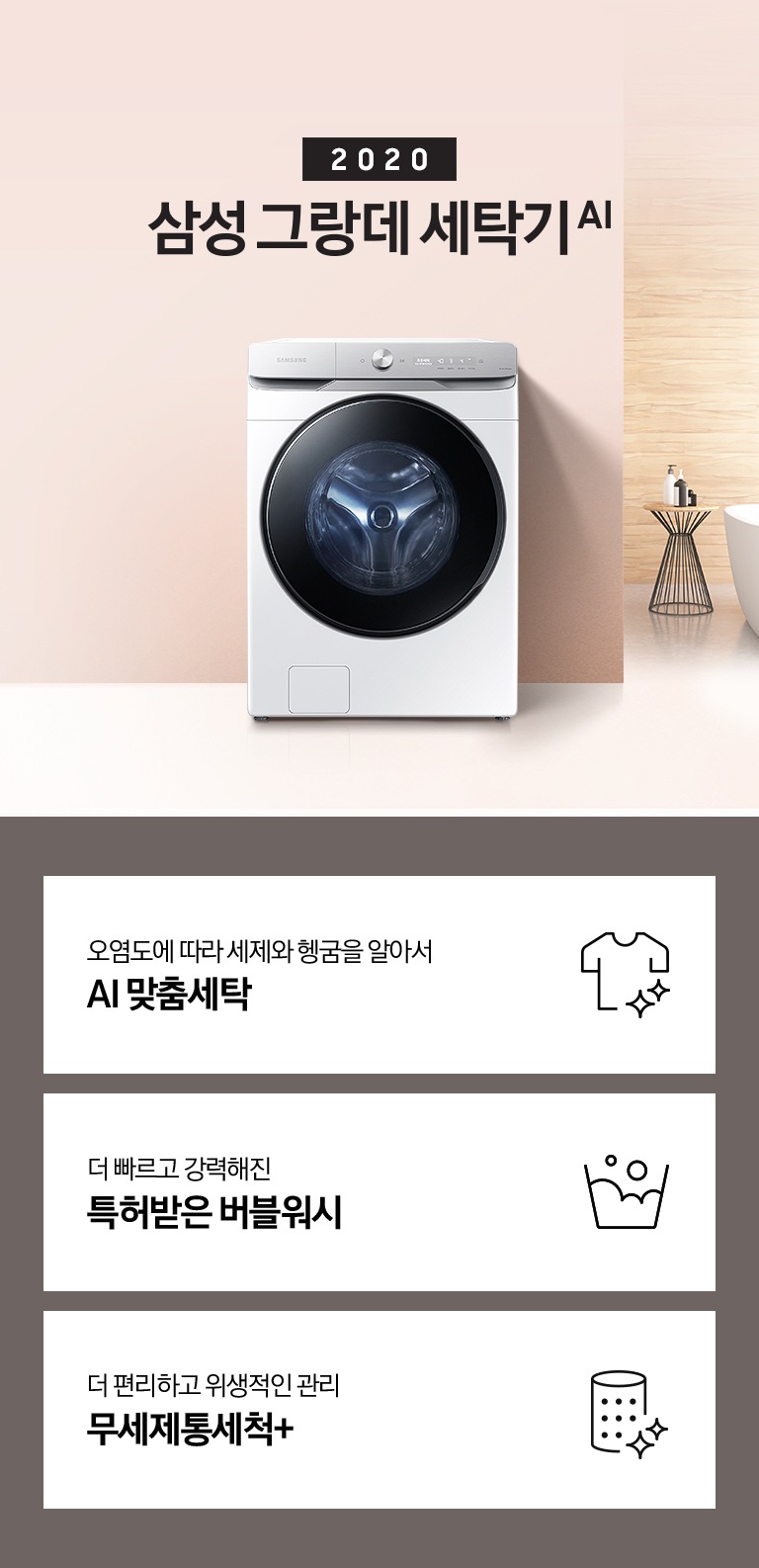 실내에 놓인 세탁기가 보여지고, 2020 NEW 삼성 그랑데 세탁기 AI 라는 타이틀이 있습니다. 하단에는 세제투입과 헹굼을 알아서 AI맞춤세탁, 더 빠르고 강력해진 NEW 버블워시, 더 편리하고 깔끔한 관리 무세제통세척+ 라는 문구와 각각의 아이콘이 보여집니다.