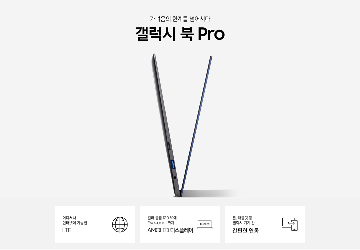 갤럭시 북 Pro 의 특장점 어디서나 인터넷이 가능한 LTE, 컬러 볼륨 120 %에 Eye-care AMOLED 디스플레이, 폰, 태블릿 등 갤럭시 기기 간 간편한 연동이 보입니다.