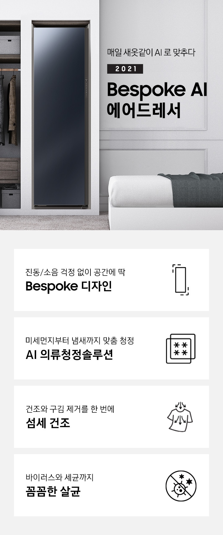 BESPOKE 에어드레서 대용량 크리스탈 미러 컬러의 제품이 거실 가운데 놓여져 있습니다. 제품 우측에는 매일 새옷같이 AI로 맞추다 2021 NEW BESPOKE 에어드레서 문구가 있으며 우측 하단에는 디지털 인버터 모터 & 컴프레서를 무상수리 해주는 평생보증 로고가 있습니다. 하단에는 진동/소음 걱정 없이 공간에 딱 BESPOKE 디자인 문구와 인테리어에 딱 맞는 에어드레서 아이콘, 미세먼지부터 냄새까지 맞춤 청정 AI 의류청정솔루션 문구와 미세먼지와 냄새를 차단해주는 필터 아이콘, 건조와 구김 제거를 한 번에 AI 섬세 건조 문구와 건조와 구김 제거가 되는 티셔츠 아이콘, 바이러스와 유해 세균까지 안심 살균 문구와 바이러스와 유해세균을 금하는 아이콘이 놓여져 있습니다.