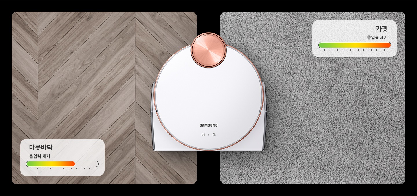 제트 봇을 바로 위에서 바라본 모습이 나오며 오른쪽에는 카펫, 왼쪽에는 마룻바닥을 배치하였습니다.  각 바닥재 옆에는 청소 시 자동으로 조정되는 흡입력 표시가 그래픽으로 보이며, 한눈에 비교할 수 있게 연출하였습니다.