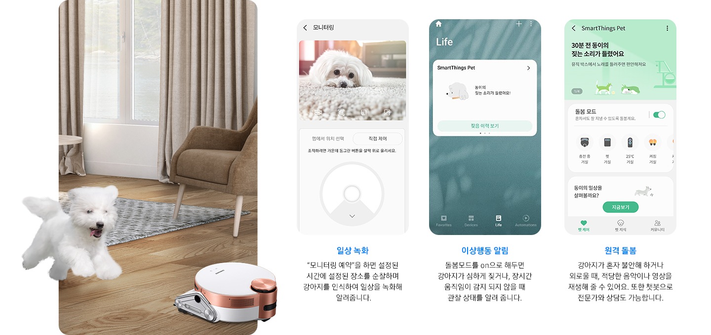 화면 오른쪽에는 강아지와 제트 봇이 거실에서 즐겁게 뛰어 놀고 있는 장면이 연출 되어 있습니다. 화면 왼쪽에는 일상 녹화, 이상 행동 알림, 원격 돌봄까지 3개의 펫케어 시스템을 실행한 앱 화면이 차례로 보여집니다.