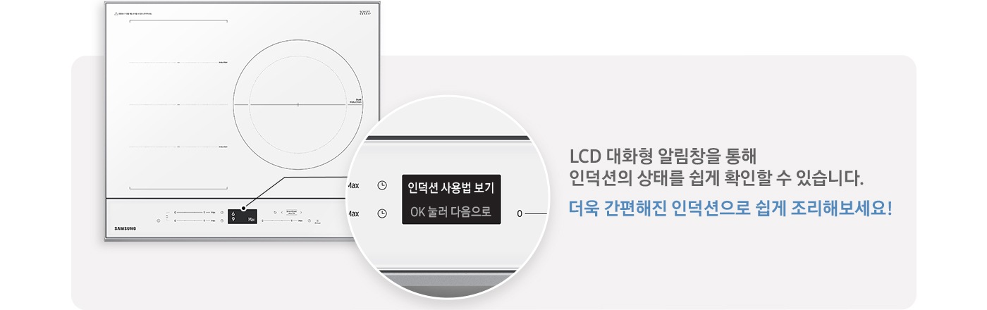 좌측에 BESPOKE 인덕션 빌트인 (플렉스) 글램 화이트 탑뷰 이미지가 있고 그 위로 조작부 부분만 확대하여 보여주고 있습니다. 확대된 조작부에는 인덕션 사용법 보기 / OK 눌러 다음으로 라고 보여집니다. 우측에는 LCD 대화형 알림창을 통해 인덕션의 상태를 쉽게 확인할 수 있습니다. 더욱 간편해진 인덕션으로 쉽게 조리해보세요! 라고 쓰여 있습니다.