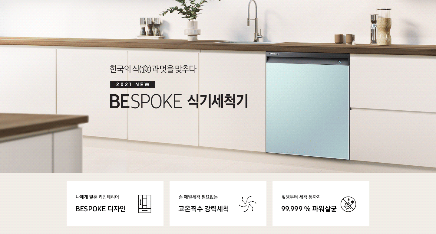한국의 식과 멋을 맞추다. 2021 NEW BEPOKE 식기세척기. BESPOKE 식기세척기가 주방 싱크대에 빌트인으로 설치되어 있으며, 패널 컬러가 변환되고 있습니다. BESPOKE 디자인, 고온직수 강력세척, 99.999% 파워살균 아이콘이 하단에 보여집니다.