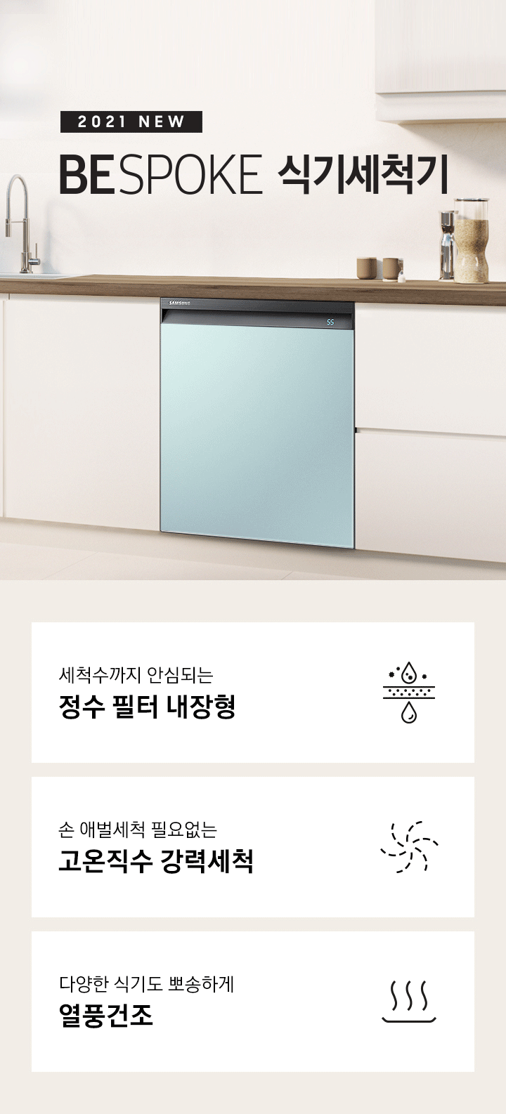 한국의 식과 멋을 맞추다. 2021 NEW BEPOKE 식기세척기'문구 우측에BESPOKE 식기세척기가 주방 싱크대에 빌트인으로 설치되어 있습니다. 식기세척기 패널이 코타 이브닝 코랄, 쉬머 차콜, 쉬머 바이올렛, 세라 화이트, 코타 모닝 블루 순서로 돌아가고 있습니다. 하단 3POD '세척수까지 안심되는 정수 필터 내장형' 문구와 물이 필터링되는 듯한 아이콘, '손 애벌세척 필요없는 고온직수 강력세척' 문구와 회오리 모양 아이콘, '다양한 식기도 뽀송하게 열풍건조'문구와 그릇이 건조되는듯한 아이콘이 보여집니다.