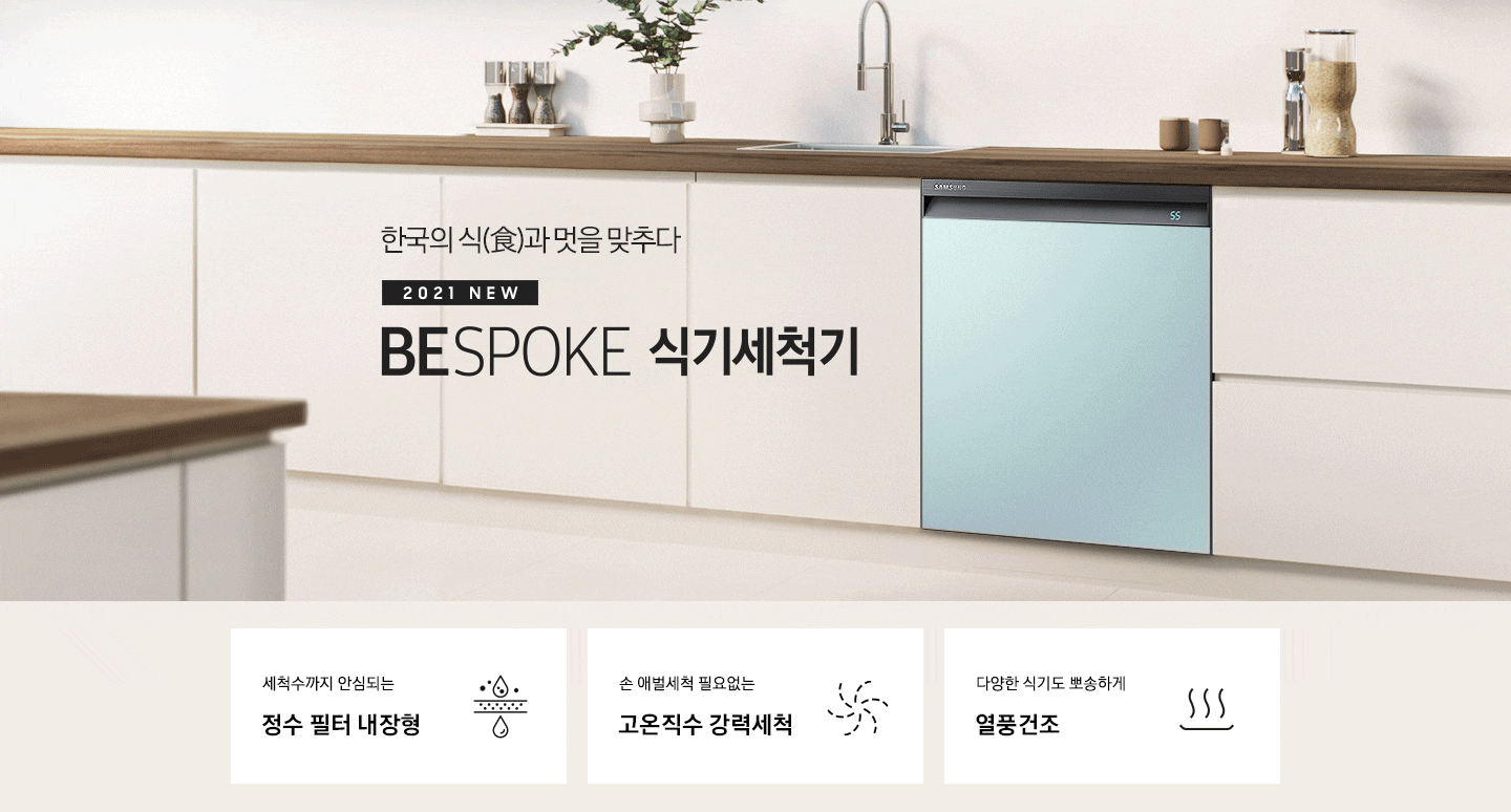 한국의 식과 멋을 맞추다. 2021 NEW BEPOKE 식기세척기'문구 우측에BESPOKE 식기세척기가 주방 싱크대에 빌트인으로 설치되어 있습니다. 식기세척기 패널이 코타 이브닝 코랄, 쉬머 차콜, 쉬머 바이올렛, 세라 화이트, 코타 모닝 블루 순서로 돌아가고 있습니다. 하단 3POD '세척수까지 안심되는 정수 필터 내장형' 문구와 물이 필터링되는 듯한 아이콘, '손 애벌세척 필요없는 고온직수 강력세척' 문구와 회오리 모양 아이콘, '다양한 식기도 뽀송하게 열풍건조'문구와 그릇이 건조되는듯한 아이콘이 보여집니다.