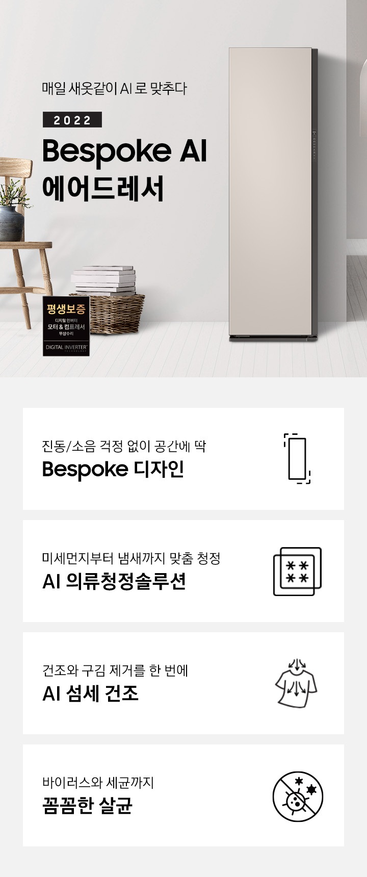 거실 복도 지나와서 왼쪽으로 보면 제품이 보입니다. 제품 옆에는 의자, 의자 위에는 화분이 보입니다. 옆에는 바구니 안에 책 몇 권 있습니다. 제품 좌측에는 매일 새옷같이 AI로 맞추다 2021 NEW BESPOKE 에어드레서 문구가 있으며 우측 하단에는 디지털 인버터 모터 & 컴프레서를 무상수리 해주는 평생보증 로고가 있습니다. 하단에는 진동/소음 걱정 없이 공간에 딱 BESPOKE 디자인 문구와 인테리어에 딱 맞는 에어드레서 아이콘, 미세먼지부터 냄새까지 맞춤 청정 AI 의류청정솔루션 문구와 미세먼지와 냄새를 차단해주는 필터 아이콘, 건조와 구김 제거를 한 번에 AI 섬세 건조 문구와 건조와 구김 제거가 되는 티셔츠 아이콘, 바이러스와 유해 세균까지 안심 살균 문구와 바이러스와 유해세균을 금하는 아이콘이 놓여져 있습니다.