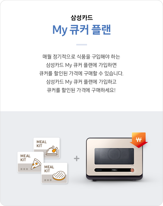 제일 상단에는 삼성카드 My 큐커 플랜 타이틀이 있고 그 아래로 매월 정기적으로 식품을 구입해야 하는 삼성카드 My 큐커 플랜에 가입하면 큐커를 할인된 가격에 구매할 수 있습니다. 삼성카드 My 큐커 플랜에 가입하고 큐커를 할인된 가격에 구매하세요! 라는 설명이 있습니다. 제일 아래에는 좌측으로 치킨, 피자, 스테이크 밀키트를 표현한 일러스트와 우측에 \가 다운되는 것을 표현한 화살표 이미지가 올라간 BESPOKE 큐커 22L 글램 핑크 제품 정면컷이 있습니다.