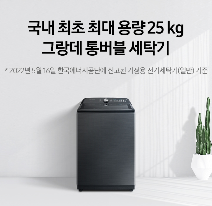 국내 최초 최대 용량 25 kg 그랑데 통버블 세탁기 *한국에너지공단에 신고된 가정용 전기세탁기(일반) 기준 (22.05.16)