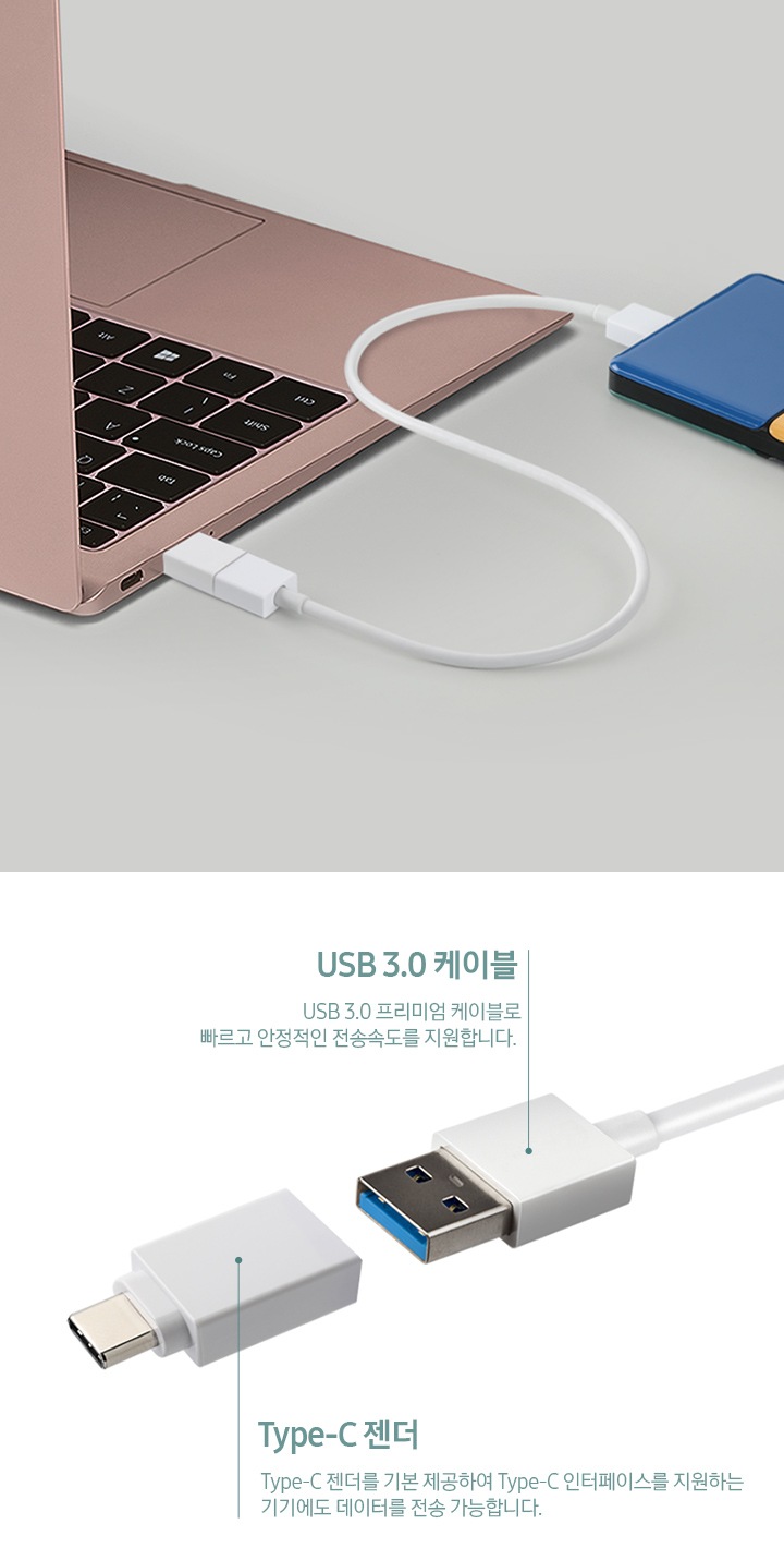 왼쪽에는 노트북에 제품이 장착되어 있고, 오른쪽에는 USB 3.0 케이블과 Type - C 젠더 그림이 있습니다. USB 3.0 프리미엄 케이블로 빠르고 안정적인 전송속도를 지원합니다.가 USB 3.0 케이블 적혀져있는곳에 부가 설명으로 적혀져있습니다. Type - C젠더에는 Type - C젠더를 기본 제공하여 Type - C인터페이스를 지원하는 기기에도 데이터를 전송 가능합니다가 적혀져있습니다.