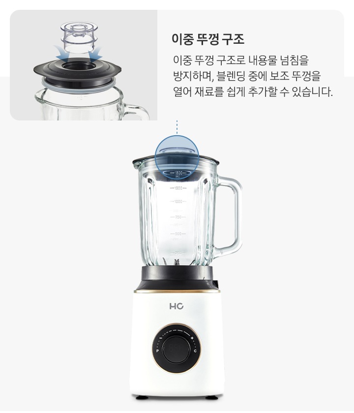 이중 뚜껑 구조-이중 뚜껑 구조로 내용물 넘침을 방지하며, 블렌딩 중에 보조 뚜껑을 열어 재료를 쉽게 추가할 수 있습니다.