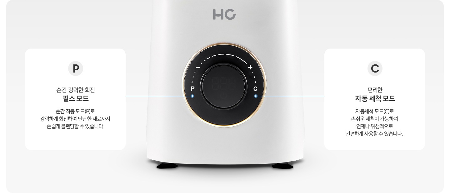 P순간 강력한 회전 펄스모드-순간 작동 모드(P0로 강력하게 회전하여 단단한 재료까지 손쉽게 블렌딩할 수 있습니다. C편리한 자동 세척 모드-자동세척 모드(C)로 손쉬운 세척이 가능하여 언제나 위생적으로 간편하게 사용할 수 있습니다.