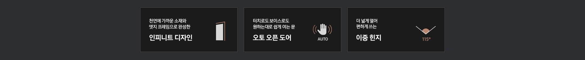'천연에 가까운 소재와 엣지 프레임으로 완성한 인피니트 디자인' 문구와 1도어 냉장고 측면 아이콘, '터치로도 보이스로도 원하는대로 쉽게 여는 문 오토 오픈 도어' 문구와 손바닥을 대면 센서가 자동으로 인식되는듯한 아이콘, '더 넓게 열어 편하게 쓰는 이중힌지' 문구와 115도 각도가 표기되어 있는 아이콘이 있습니다.