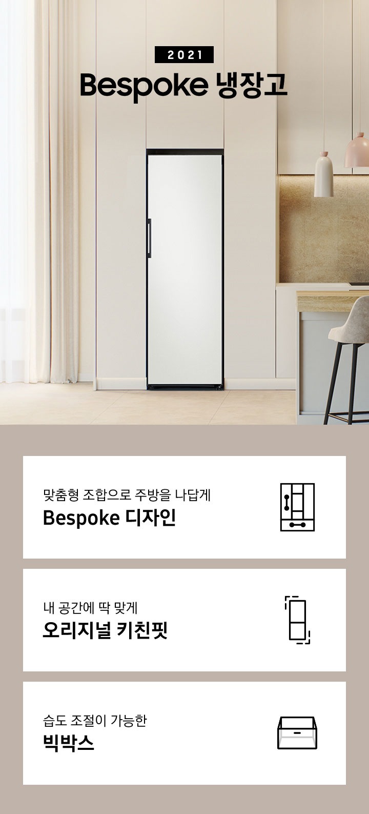 주방 인테리어컷 화이트 냉장고장 안에 Bespoke 냉장고 1도어가 설치되어 있고 우측에 2021 Bespoke 냉장고 문구가 있습니다. 아래에는 맞춤형 조합으로 주방을 나답게 Bespoke 디자인&오리지널 키친핏 문구와 키친핏 아이콘, 내 공간에 딱 맞게 오리지널 키친핏 문구와 키친핏 아이콘, 습도 조절이 가능한 빅박스 문구와 아이콘이 나와있습니다.