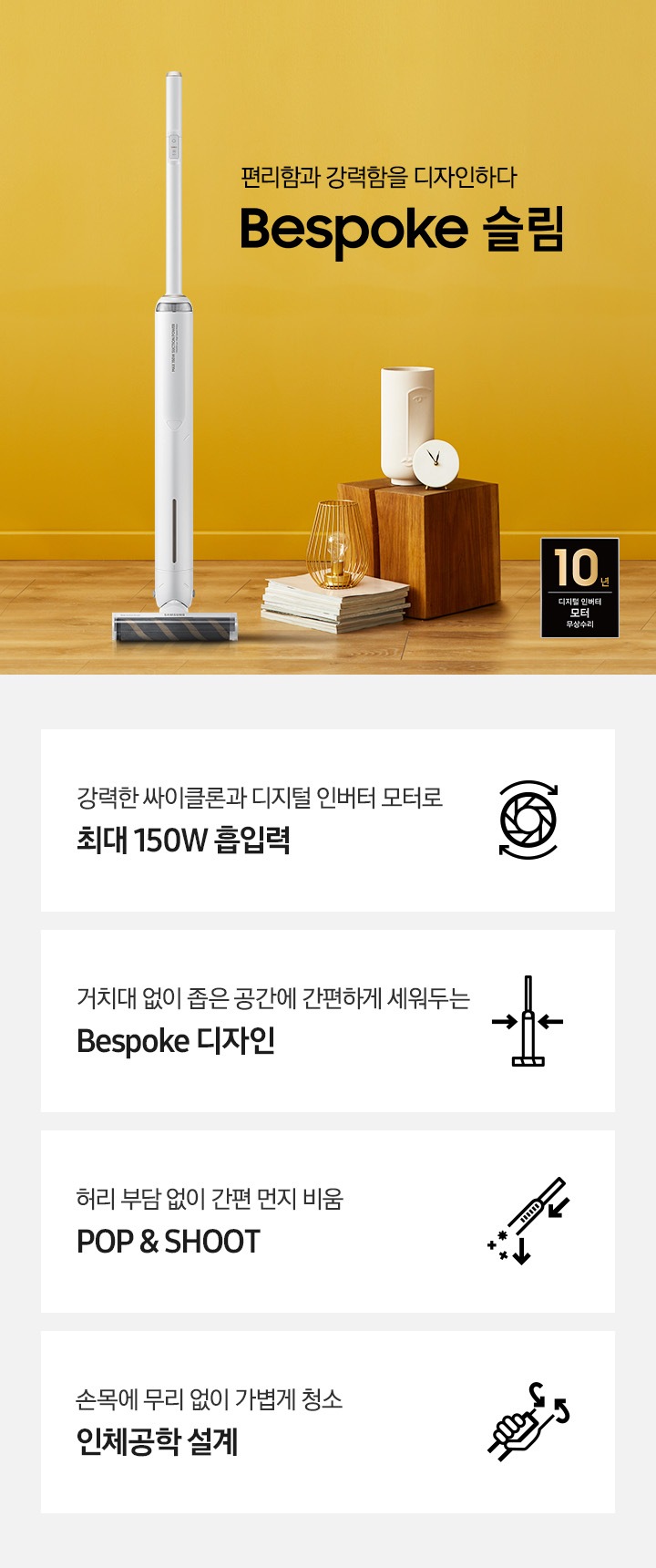 편리함과 강력함을 디자인하다. Bespoke 슬림 청소기가 놓여져있습니다. 이미지 모서리 부분에는 디지털 인버터 모터 10년보증로고가 반영되어 있습니다.