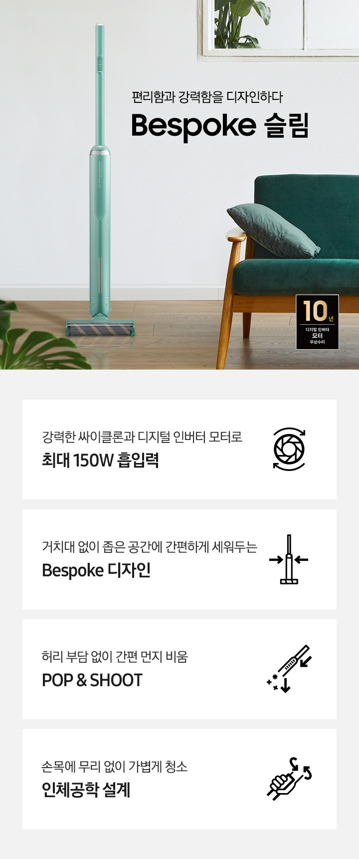 편리함과 강력함을 디자인하다. Bespoke 슬림 청소기가 놓여져있습니다. 이미지 모서리 부분에는 디지털 인버터 모터 10년보증로고가 반영되어 있습니다.