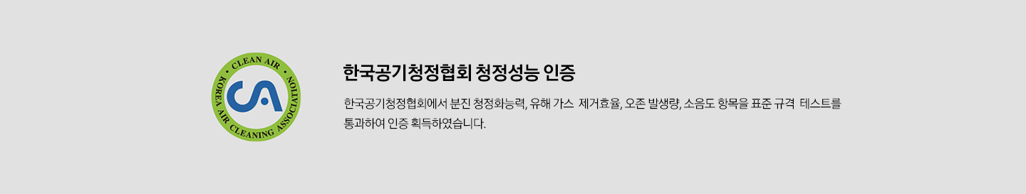 CA인증로고 한국공기청정협회 청정성능/ 먼지센서 인증 한국공기청정협회에서 분진 청정화능력, 유해 가스 제거효율, 오존 발생량, 소음도 항목을 표준 구격에 맞게 통과하여 인증 획득하였고, 미세먼지 정밍 감지 가능한 레이저 PM1.0 센서 인증도 추가로 획득하였습니다.