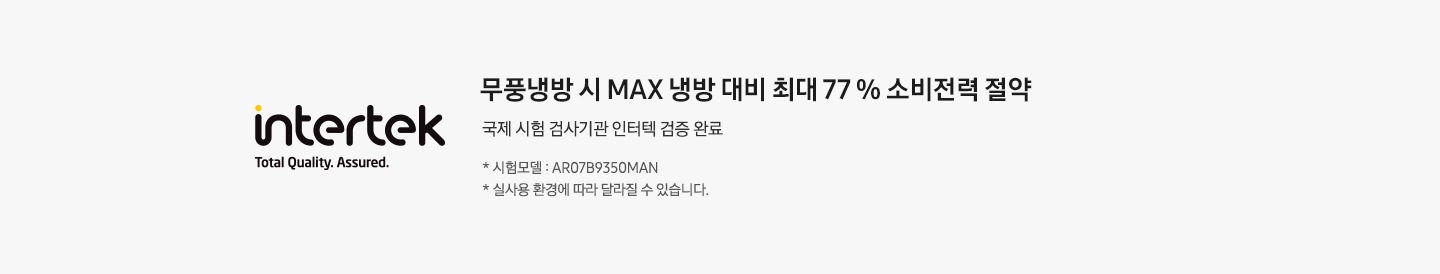 인터텍 마크가 좌측에 보여지며 우측엔 무풍 냉방시 max 냉방 대비 최개 77% 소비전력 절약 국제 시험 검사기관 인터텍 성능 검증 완료 *시험모델 ar07b9350man *실사용 환경에 따라 달라질 수 있습니다. 