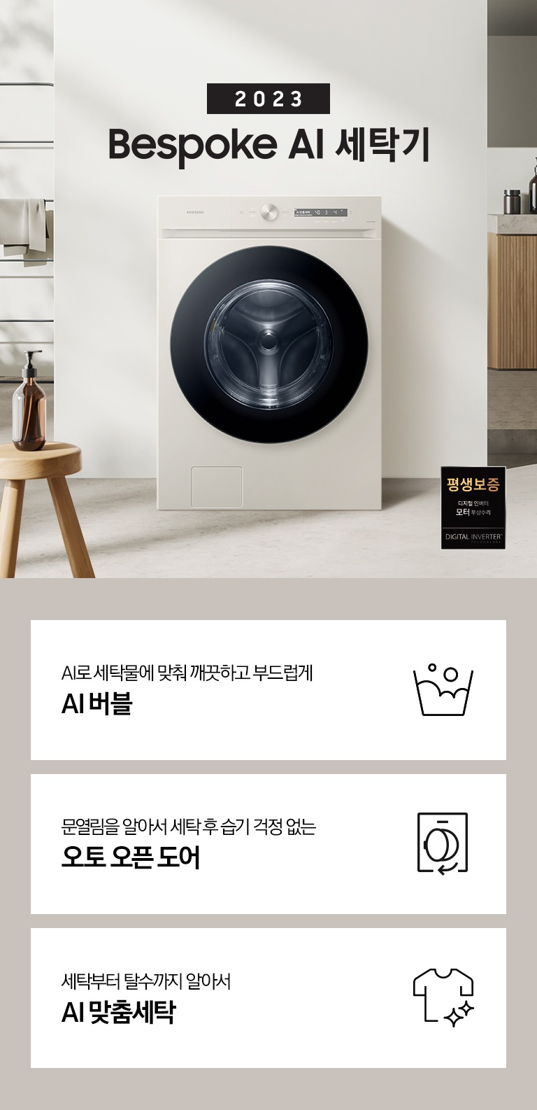 따뜻한 베이지톤 배경 욕실배경에 그랑데 AI 세탁기 제품이 있습니다. 정면을 바라보고 있고 창가의 빛이 왼편에서 들어오고 있습니다. 우측 하단에는 평생보증 디지털 인버터 모터&컴프레서 무상수리 라벨이 보입니다 KEY POINT 3개가 아래와 같이 보여집니다. 섬세하도 더 깨끗하게 똑똑한 에코버블 문열림을 알아서 세탁후 습기 걱정 없는 오토 오픈 도어 세탁부터 탈수까지 알아서 AI 맞춤세탁