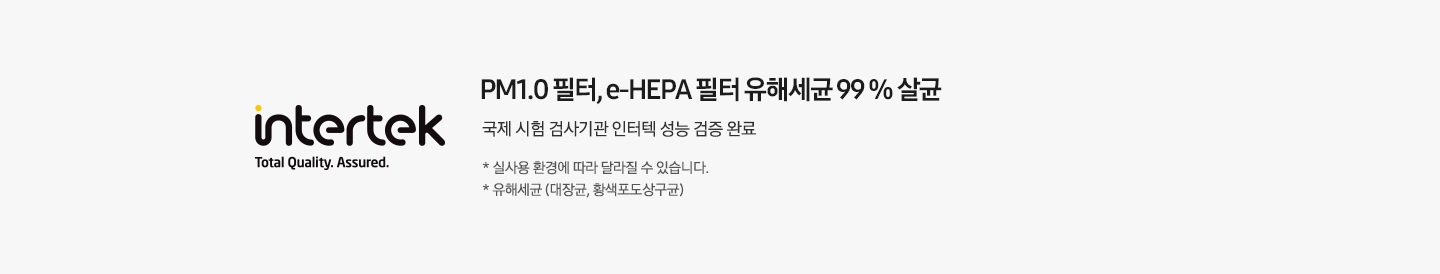 인터텍 PM1.0필터 검증완료 라벨이 왼쪽에 보여지며 오른쪽에 PM1.0 필터 유해세균 99% 살균 국제 시험 검사기관 인터텍 성능 검증 완료 가 보여집니다. 하단 참고글에 1. 실사용 환경에 따라 달라질 수 있습니다.2. 유해세균 (대장균 , 황색포도상구균) 이 보여집니다. 