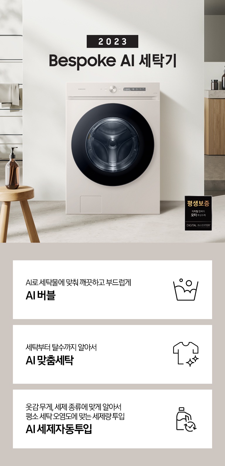 따뜻한 베이지톤 배경 욕실배경에 그랑데 AI 세탁기 제품이 있습니다. 정면을 바라보고 있고 창가의 빛이 왼편에서 들어오고 있습니다. 우측 하단에는 평생보증 디지털 인버터 모터&컴프레서 무상수리 라벨이 보입니다 KEY POINT 3개가 아래와 같이 보여집니다. 섬세하도 더 깨끗하게 똑똑한 에코버블 세탁부터 탈수까지 알아서 AI 맞춤세탁 옷감 무게, 세제 종류에 맞게 알아서 평소 세탁 오염도에 맞는 세제량 투입까지 AI 세제자동투입