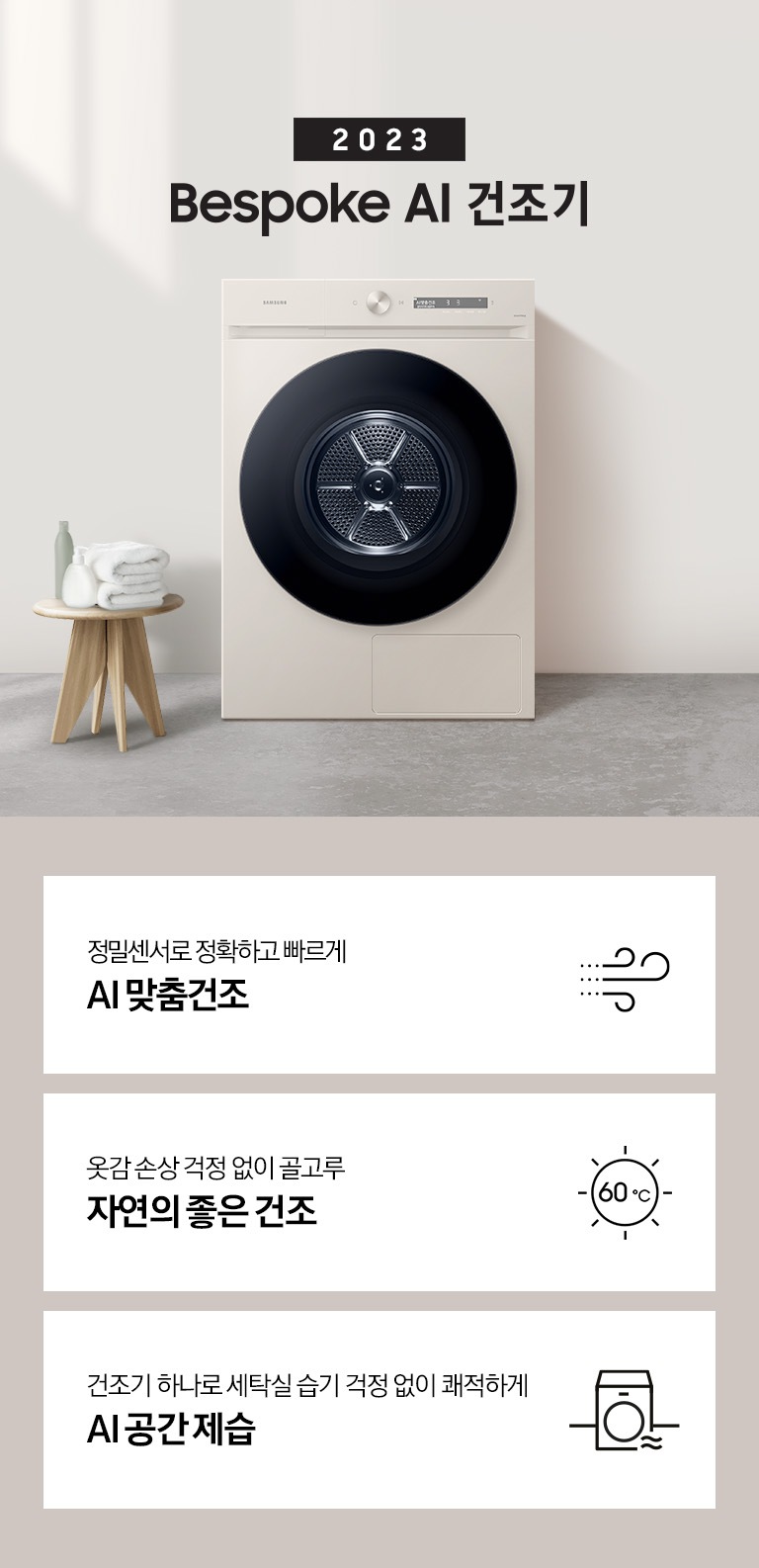 베이지톤의 욕실에 BESPOKE 그랑데 건조기 AI 제품이 놓여져 있습니다. 세탁기 좌측에서 미니 의자에 수건 있습니다. 창가쪽은 세제, 여러 개의 수건, 화분이 있고 우측에는 거울과 세면대 있습니다.  KEY POINT 3개가 아래와 같이 보여집니다. 정밀센서로 정확하고 빠르게 AI 맞춤건조 옷감 손상 걱정 없이 골고루 자연의 좋은 건조 건조기 하나로 세탁실 습기 걱정 없이 쾌적하게 AI 공간제습