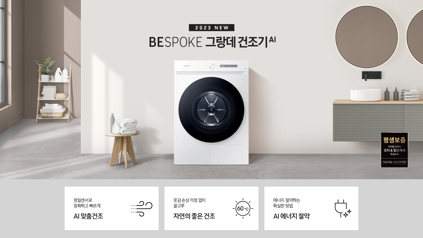 베이지톤의 욕실에 BESPOKE 그랑데 건조기 AI 제품이 놓여져 있습니다. 세탁기 좌측에서 미니 의자에 수건 있습니다. 창가쪽은 세제, 여러 개의 수건, 화분이 있고 우측에는 거울과 세면대 있습니다. 우측 하단에는 평생보증 디지털 인버터 모터&컴프레서 무상수리 라벨이 보입니다 KEY POINT 3개가 아래와 같이 보여집니다. 정밀센서로 정확하고 빠르게 AI 맞춤건조 옷감 손상 걱정 없이 골고루 자연의 좋은 건조 에너지 절약하는 확실한 방법 AI 애너지 절약