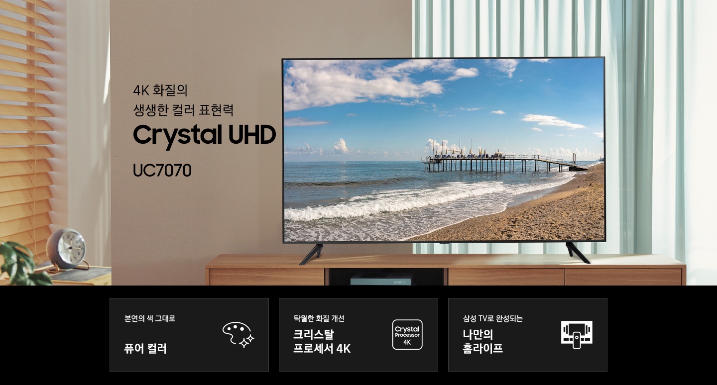 거실 책상 위에 TV가 놓여있습니다. 4K 화질의 생생한 컬러 표현력 Crystal UHD UC7070 KV 입니다. 하단 3 POD 에는 본연의 색 그대로 퓨어 컬러 문구와 파레트 모양의 아이콘, 탁월한 화질 개선 크리스탈 프로세스 4K 문구와 크리스탈 프로세서 4K 아이콘, 삼성 TV로 완성되는 나만의 홈라이프 문구와 TV와 리모컨, TV 속 컨텐츠들을 표현한 아이콘이 있습니다