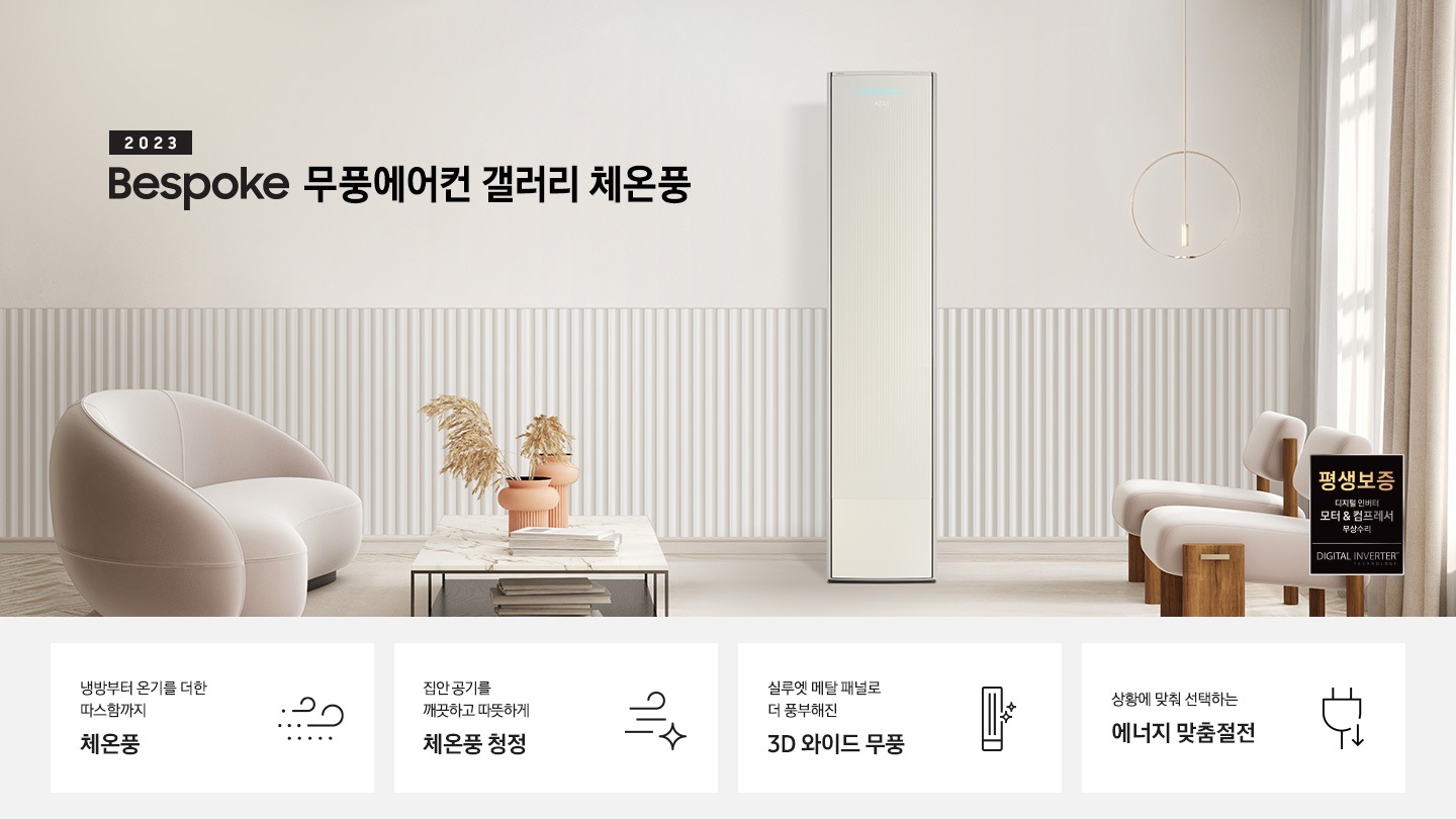 밝은 베이지톤의 거실 공간에 좌측상단엔 2023new bespoke 무풍에어컨 갤러리 체온풍 문구가 보여지며 하단엔 베이지톤의 라운드형 쇼파가 우측을 바라보며 있고 쇼파앞엔 대리석 상판이 놓여진 탁자가 보여집니다. 탁자 위 아래로 책들이 놓여져 있고 탁자위엔 황토색의 화병이 있으며 화병안에는 억세가 보여집니다. 우측에 무풍갤러리 체온풍 에어컨이 보여지고 그 옆에 실루엣과 베이지톤의 커튼이 쳐져있는 창이 보이며, 창 앞에는 좌측을 보고있는 일인용 의자 2개가 보여지며, 우측하단에 평생보증 모터 &컴프레서 품질보증 마크가 보여집니다. 하단 4개의 키포인드가 있으며 좌측부터 1. 냉방부터 온기를 더한 따스함까지 체온풍 문구와 바람 모양의 아이콘이 함께 보여집니다. 2. 집안 공기를 깨끗하고 따뜻하게 체온풍 청정 문구와 빠르게 흘러가는 듯한 모양의 아이콘이 함께 보여집니다. 3. 실루엣 메탈 패널로 더 풍부해진 3D 와이트 무풍 문구와 무풍갤러리 에어컨아이콘이 함께 보여집니다. 4. 상왕에 맞춰 선택하는 에너지 맞춤 절전 문구와 플러그와 풀잎 아이콘이 함께 보여집니다. 