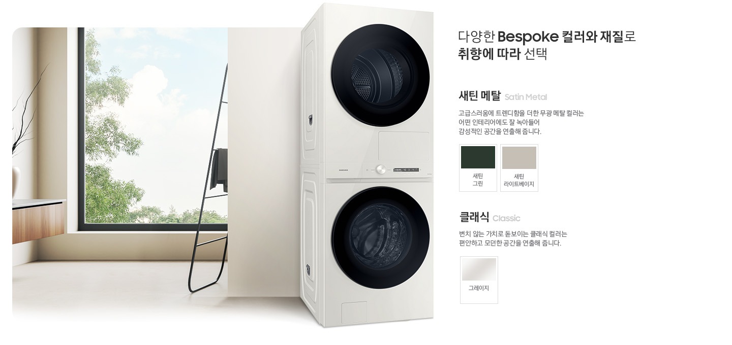 따뜻한 베이지톤 배경 욕실배경에 BESPOKE 그랑데 AI 원바디 Top-Fit 제품이 있고 우측 15도를 바라보고 있고 있습니다. 다양한 BESPOKE 컬러와 재질로 취향에 따라 선택  새틴메탈 > 고급스러움에 트렌디함을 더한 무광 메탈 컬러는 어떤 인테리어에도 잘 녹아들어 감성적인 인테리어 공간을 연출해줍니다. 새틴 메탈 모델컬러는 새틴 그린, 새틴 라이트베이지입니다. 클래식 변치 않는 가치로 돋보이는 클랙식 컬러는 편안하고 모던한 공간을 연출해 줍니다. 클래식 모델컬러는 그레이지 