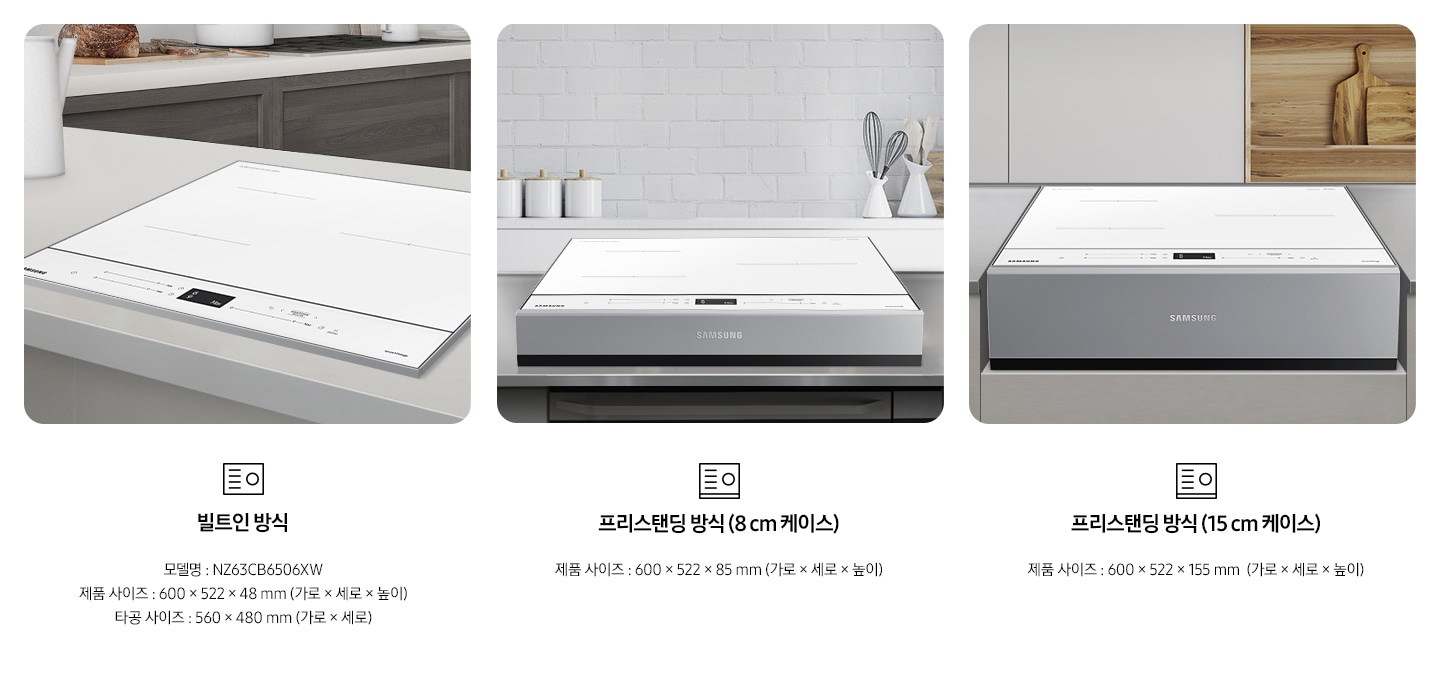 좌측부터 총 3개의 설치 방식을 사진과 텍스트로 설명하고 있습니다. 첫번째는 주방 상판에 BESPOKE 인덕션 빌트인 (플렉스) 글램 화이트가 빌트인 형태로 설치되어 있는 사진과 함께 인덕션 아이콘이미지가 있고, 아래로 빌트인 방식 / 모델명 : NZ63B6657XW / 제품 사이즈 : 600x522x48mm (가로x세로x높이) / 타공 사이즈 : 560x480mm (가로x세로) / 빌트인 제품 설치 시에는 별도의 설치비가 발생할 수 있습니다. 라는 내용이 기재되어 있습니다. 두번째는 주방에 8cm 케이스가 포함된 상태로 BESPOKE 인덕션 빌트인 (플렉스) 글램 화이트가 놓여져 있는 사진과 함께 인덕션 아이콘 이미지가 있고, 아래로 프리스탠딩 방식(8cm 케이스) / 제품 사이즈 : 600x522x85mm (가로x세로x높이) / 케이스 모델명 : NZ63T3100FB 라는 내용이 기재되어 있습니다. 두번째는 주방에 15cm 케이스가 포함된 상태로 BESPOKE 인덕션 빌트인 (플렉스) 글램 화이트가 가스렌지용 공간에 놓여져 있는 사진과 함께 인덕션 아이콘 이미지가 있고, 아래로 프리스탠딩 방식(15cm 케이스) / 제품 사이즈 : 600x522x155mm (가로x세로x높이) / 케이스 모델명 : NZ63T4100FB 라는 내용이 기재되어 있습니다.