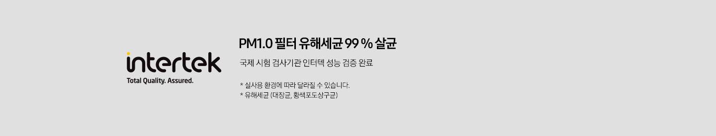 인터텍 PM1.0필터 검증완료 라벨이 왼쪽에 보여지며 오른쪽에 PM1.0 필터 유해세균 99% 살균 국제 시험 검사기관 인터텍 성능 검증 완료 가 보여집니다. 하단 참고글에 1. 실사용 환경에 따라 달라질 수 있습니다.2. 유해세균 (대장균 , 황색포도상구균) 이 보여집니다.